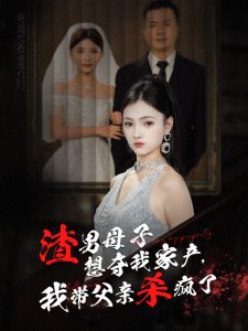 渣男母子想夺我家产我带父亲杀疯了}